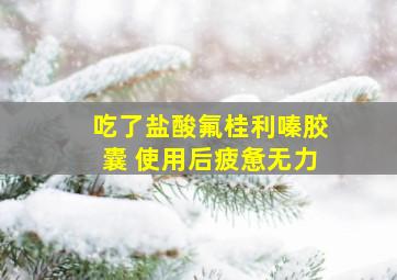 吃了盐酸氟桂利嗪胶囊 使用后疲惫无力